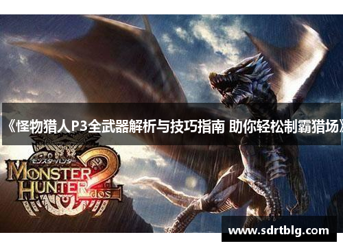 《怪物猎人P3全武器解析与技巧指南 助你轻松制霸猎场》